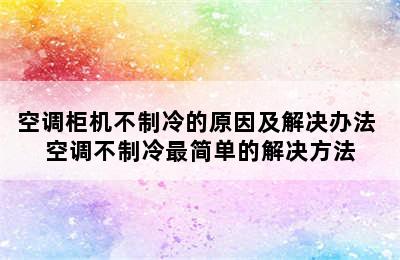 空调柜机不制冷的原因及解决办法 空调不制冷最简单的解决方法